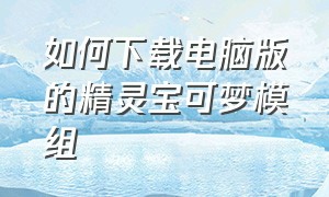 如何下载电脑版的精灵宝可梦模组