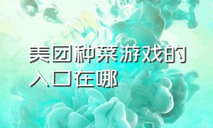 美团种菜游戏的入口在哪