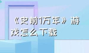 《史前1万年》游戏怎么下载