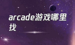 arcade游戏哪里找