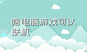 啥电脑游戏可以联机（可以六人联机的电脑游戏）