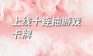 上线十连抽游戏卡牌（10连抽卡牌游戏）