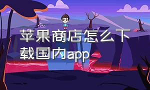 苹果商店怎么下载国内app（苹果商店外的app如何下载）