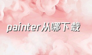 painter从哪下载（painter怎么下）