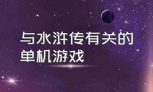 与水浒传有关的单机游戏（背景为水浒传的单机游戏）