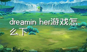 dreamin her游戏怎么下