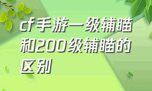 cf手游一级辅瞄和200级辅瞄的区别