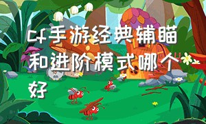 cf手游经典辅瞄和进阶模式哪个好