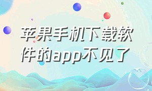 苹果手机下载软件的app不见了（苹果手机下载软件赚钱的app）