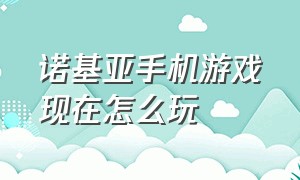 诺基亚手机游戏现在怎么玩（诺基亚手机的游戏）