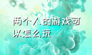 两个人的游戏可以怎么玩