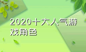 2020十大人气游戏角色