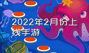 2022年2月份上线手游（2024年已经上线的手游）