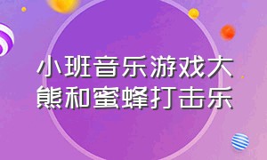 小班音乐游戏大熊和蜜蜂打击乐（小班音乐游戏大熊和蜜蜂教案）