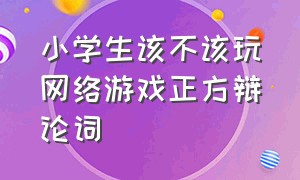 小学生该不该玩网络游戏正方辩论词