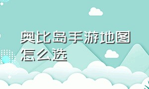 奥比岛手游地图怎么选