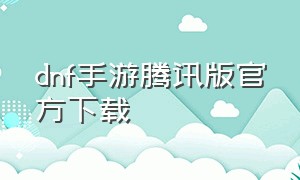 dnf手游腾讯版官方下载