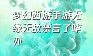 梦幻西游手游无缘无故禁言了咋办