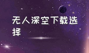 无人深空下载选择