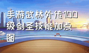 手游武林外传100级剑圣技能加点图（武林外传手游剑圣涅盘加点）