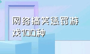 网络搞笑惩罚游戏100种