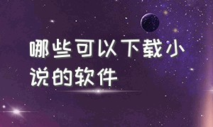 哪些可以下载小说的软件（有什么软件下载小说免费）