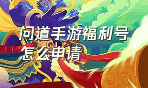 问道手游福利号怎么申请