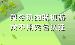 超好玩的联机游戏不用实名认证