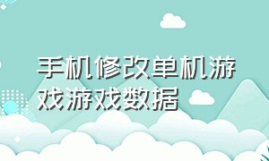 手机修改单机游戏游戏数据（修改手机单机游戏数据的软件）