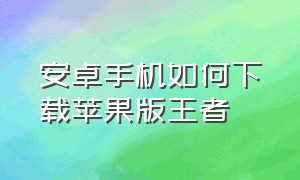 安卓手机如何下载苹果版王者