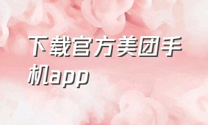 下载官方美团手机app（美团app免费下载安装）