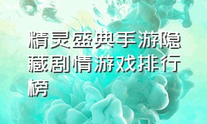 精灵盛典手游隐藏剧情游戏排行榜（精灵盛典手游最新开荒阵容）