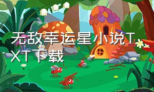 无敌幸运星小说TXT下载（无敌六皇子txt全文免费下载）