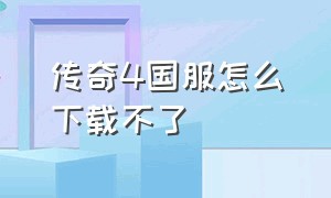 传奇4国服怎么下载不了（传奇4国服官方怎么下载）