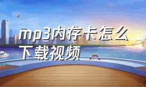 mp3内存卡怎么下载视频（怎么下载mp3到SD卡）