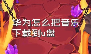 华为怎么把音乐下载到u盘