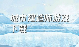 城市建造师游戏下载（监狱建筑师游戏怎么下载）