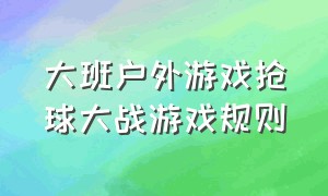 大班户外游戏抢球大战游戏规则