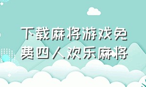 下载麻将游戏免费四人欢乐麻将