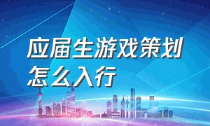 应届生游戏策划怎么入行