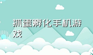 抓蛋孵化手机游戏（抓蛋孵化手机游戏叫什么）