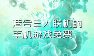 适合三人联机的手机游戏免费