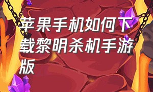 苹果手机如何下载黎明杀机手游版