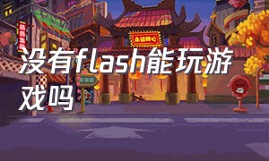 没有flash能玩游戏吗