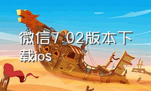 微信7.02版本下载ios