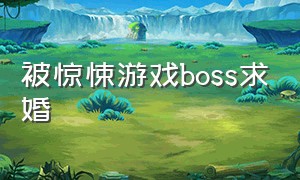 被惊悚游戏boss求婚