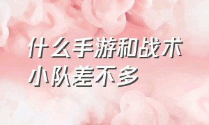 什么手游和战术小队差不多（什么手游和战术小队差不多的）