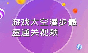 游戏太空漫步最速通关视频（宇宙骑士游戏通关视频）