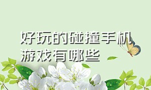 好玩的碰撞手机游戏有哪些（有什么好玩的手机游戏打斗）