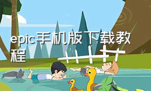 epic手机版下载教程（epic手机版下载）